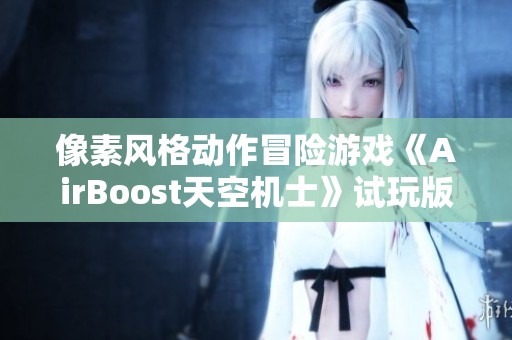 像素风格动作冒险游戏《AirBoost天空机士》试玩版正式揭晓精彩内容与特色玩法