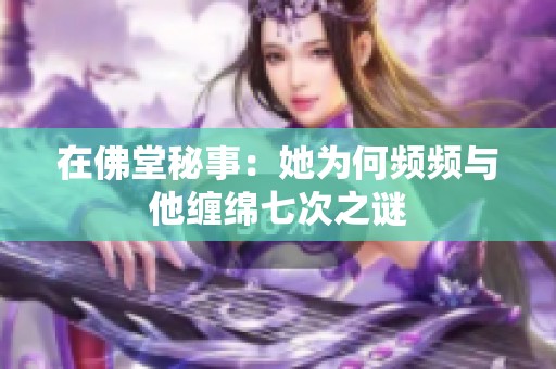 在佛堂秘事：她为何频频与他缠绵七次之谜