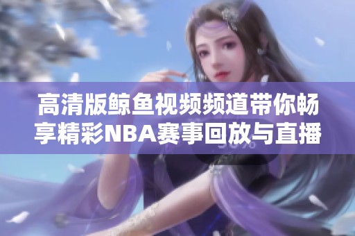 高清版鲸鱼视频频道带你畅享精彩NBA赛事回放与直播