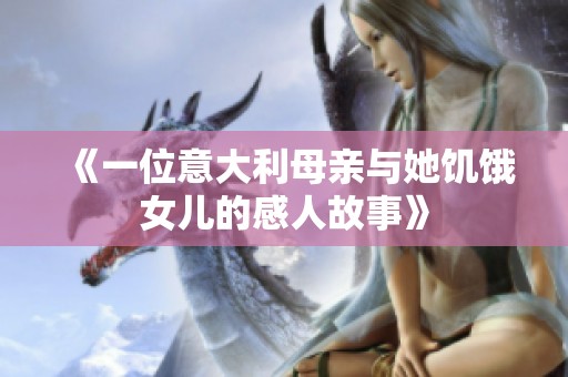 《一位意大利母亲与她饥饿女儿的感人故事》