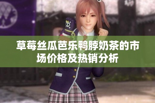草莓丝瓜芭乐鸭脖奶茶的市场价格及热销分析