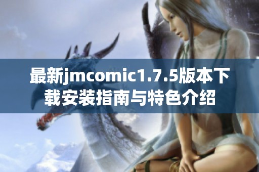 最新jmcomic1.7.5版本下载安装指南与特色介绍