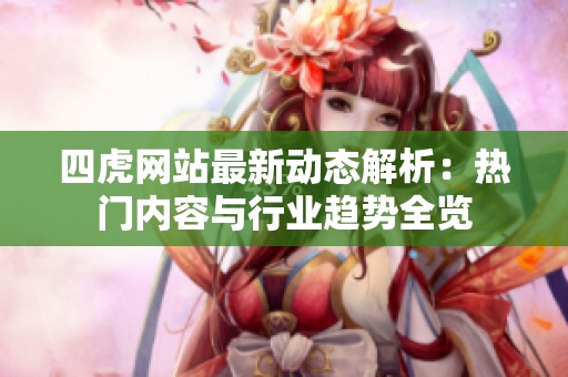 四虎网站最新动态解析：热门内容与行业趋势全览