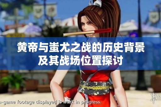 黄帝与蚩尤之战的历史背景及其战场位置探讨