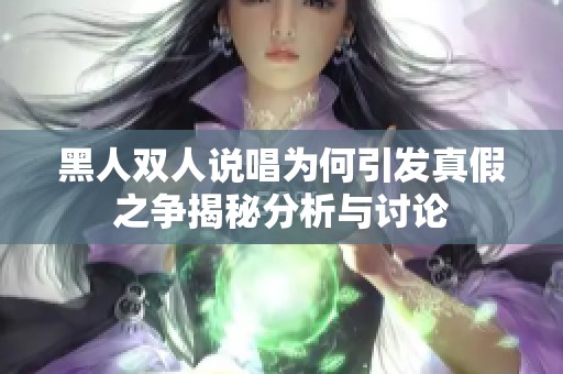 黑人双人说唱为何引发真假之争揭秘分析与讨论