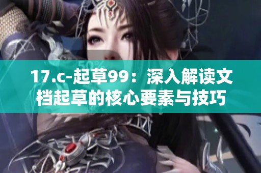 17.c-起草99：深入解读文档起草的核心要素与技巧