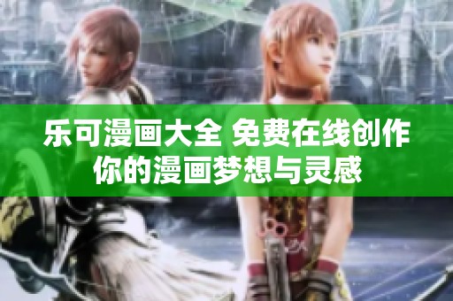 乐可漫画大全 免费在线创作你的漫画梦想与灵感