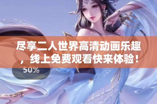 尽享二人世界高清动画乐趣，线上免费观看快来体验！