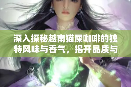深入探秘越南猫屎咖啡的独特风味与香气，揭开品质与文化的神秘面纱