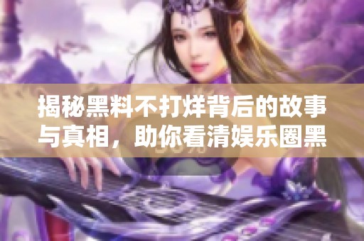 揭秘黑料不打烊背后的故事与真相，助你看清娱乐圈黑幕