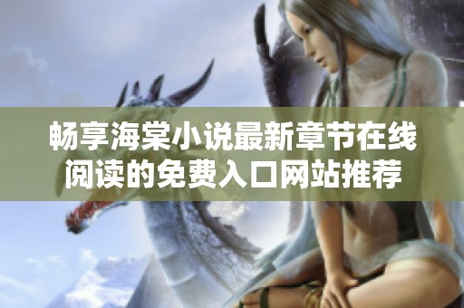 畅享海棠小说最新章节在线阅读的免费入口网站推荐