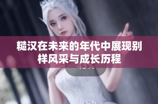 糙汉在未来的年代中展现别样风采与成长历程