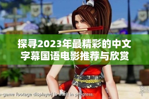 探寻2023年最精彩的中文字幕国语电影推荐与欣赏