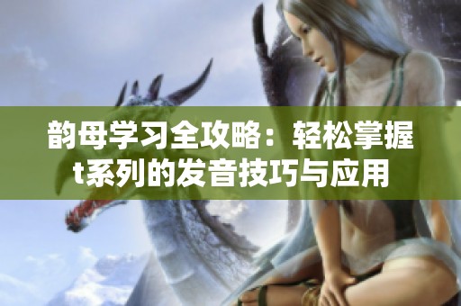 韵母学习全攻略：轻松掌握t系列的发音技巧与应用