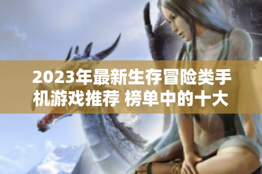 2023年最新生存冒险类手机游戏推荐 榜单中的十大精彩手游等你挑战