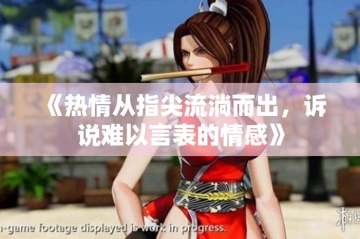 《热情从指尖流淌而出，诉说难以言表的情感》