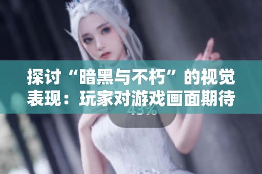 探讨“暗黑与不朽”的视觉表现：玩家对游戏画面期待与现实的落差分析