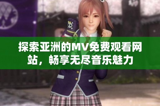 探索亚洲的MV免费观看网站，畅享无尽音乐魅力