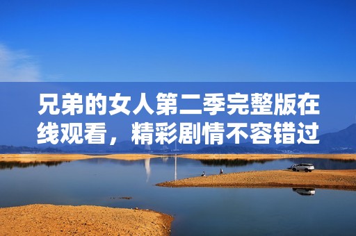 兄弟的女人第二季完整版在线观看，精彩剧情不容错过