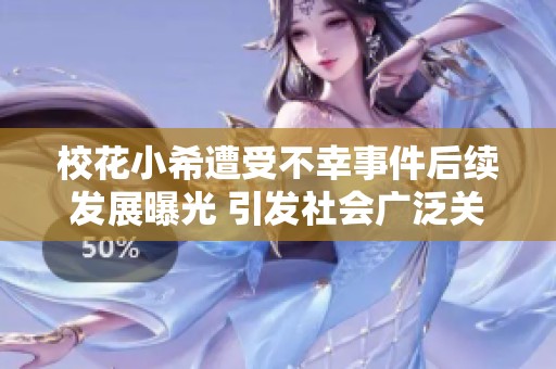 校花小希遭受不幸事件后续发展曝光 引发社会广泛关注与讨论