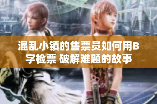 混乱小镇的售票员如何用B字检票 破解难题的故事