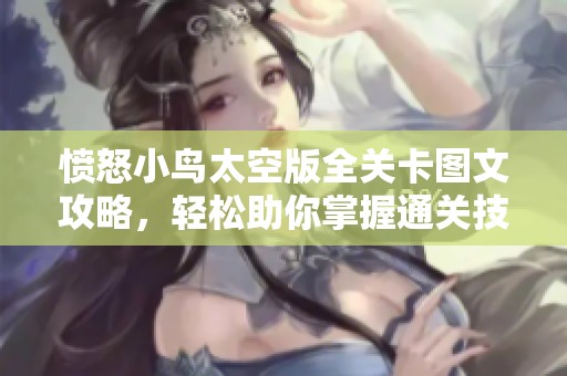 愤怒小鸟太空版全关卡图文攻略，轻松助你掌握通关技巧与策略