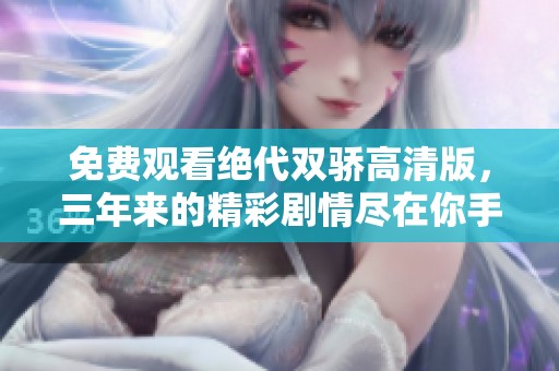 免费观看绝代双骄高清版，三年来的精彩剧情尽在你手中