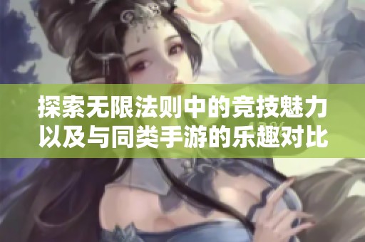 探索无限法则中的竞技魅力以及与同类手游的乐趣对比与分析