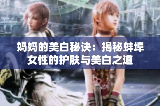 妈妈的美白秘诀：揭秘蚌埠女性的护肤与美白之道