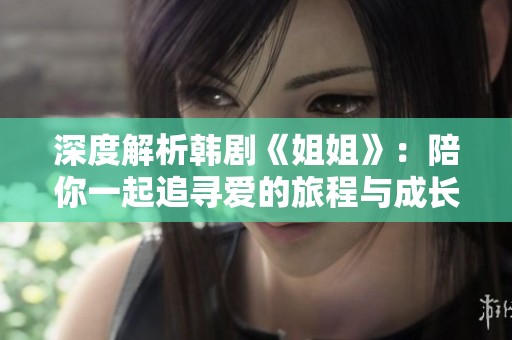 深度解析韩剧《姐姐》：陪你一起追寻爱的旅程与成长故事