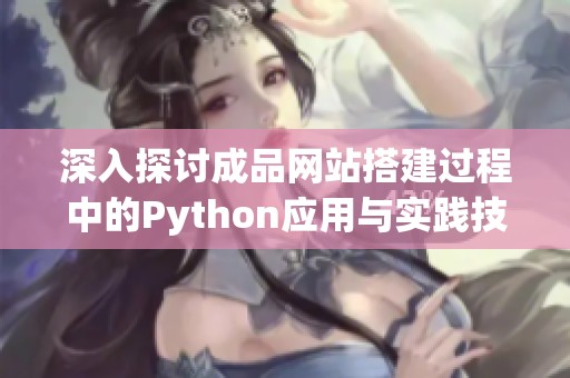 深入探讨成品网站搭建过程中的Python应用与实践技巧