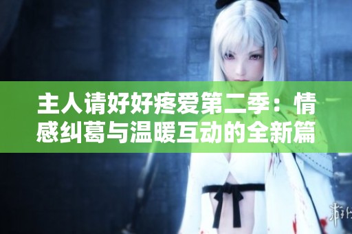 主人请好好疼爱第二季：情感纠葛与温暖互动的全新篇章