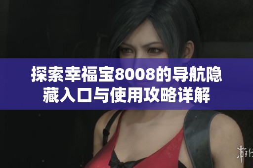 探索幸福宝8008的导航隐藏入口与使用攻略详解