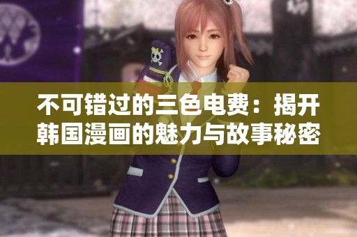 不可错过的三色电费：揭开韩国漫画的魅力与故事秘密