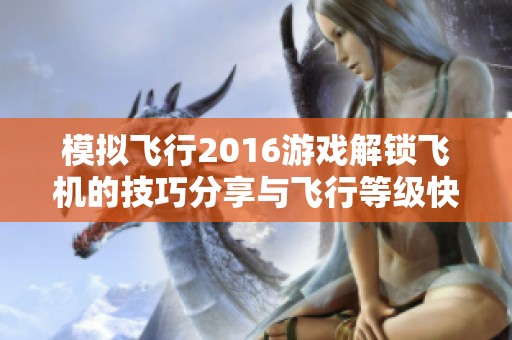 模拟飞行2016游戏解锁飞机的技巧分享与飞行等级快速提升的方法探索