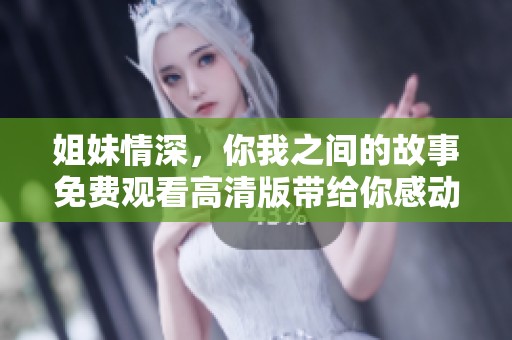 姐妹情深，你我之间的故事免费观看高清版带给你感动与温暖