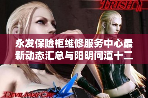 永发保险柜维修服务中心最新动态汇总与阳明问道十二境的深度解析与探讨