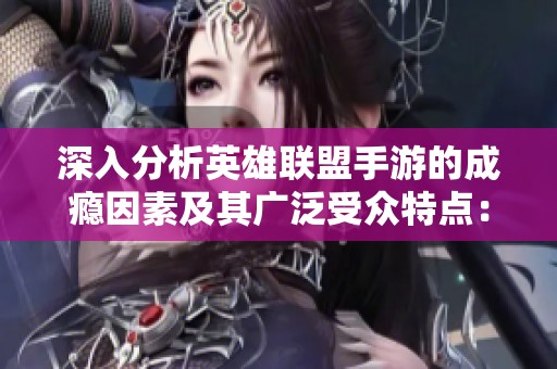深入分析英雄联盟手游的成瘾因素及其广泛受众特点：趋势还是昙花一现的热潮？