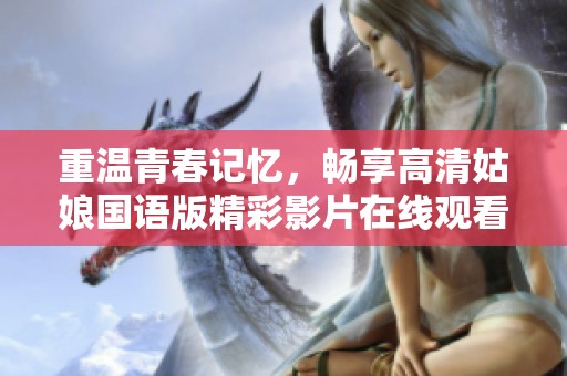 重温青春记忆，畅享高清姑娘国语版精彩影片在线观看体验