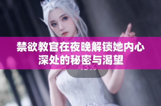 禁欲教官在夜晚解锁她内心深处的秘密与渴望