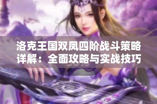 洛克王国双凤四阶战斗策略详解：全面攻略与实战技巧分享助你轻松取胜