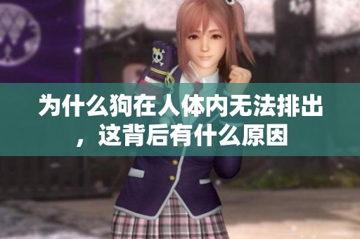 为什么狗在人体内无法排出，这背后有什么原因