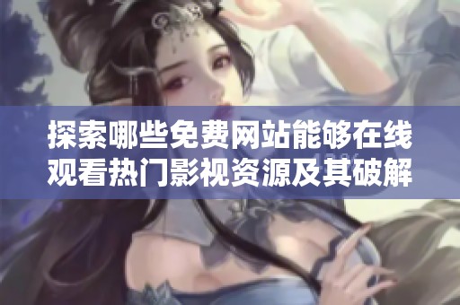 探索哪些免费网站能够在线观看热门影视资源及其破解信息