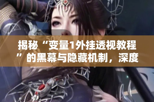 揭秘“变量1外挂透视教程”的黑幕与隐藏机制，深度分析透视功能背后的秘密