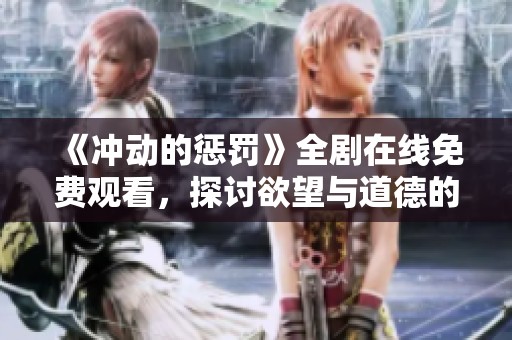 《冲动的惩罚》全剧在线免费观看，探讨欲望与道德的深刻寓意