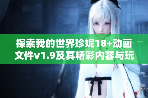 探索我的世界珍妮18+动画文件v1.9及其精彩内容与玩法的全面介绍