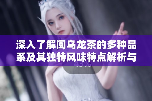深入了解闽乌龙茶的多种品系及其独特风味特点解析与品饮技巧