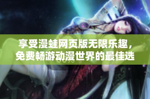 享受漫蛙网页版无限乐趣，免费畅游动漫世界的最佳选择