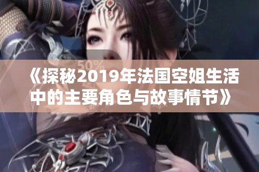 《探秘2019年法国空姐生活中的主要角色与故事情节》
