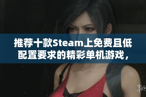 推荐十款Steam上免费且低配置要求的精彩单机游戏，轻松畅玩乐趣无穷